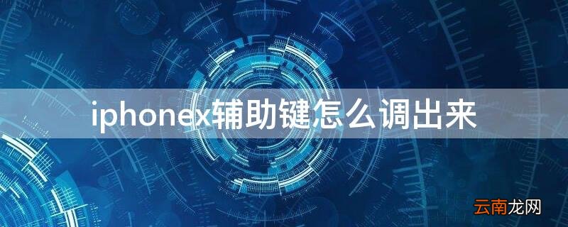 iphonex辅助功能快捷键怎么用 iPhonex辅助键怎么调出来