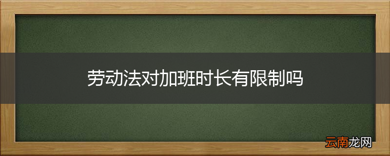 劳动法对加班时长有限制吗
