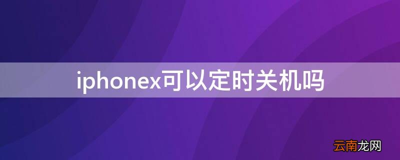 iPhonex可以定时关机吗 iPhonexr定时关机