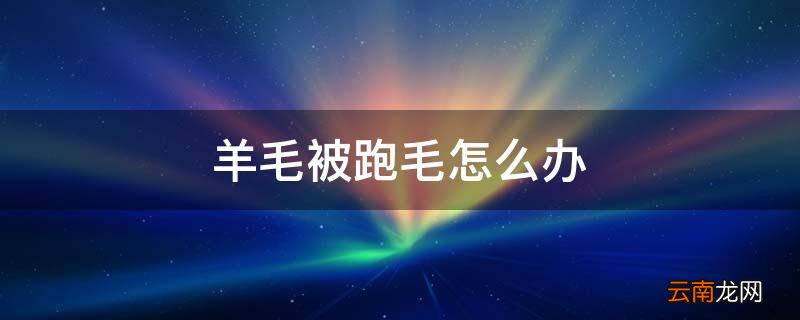 羊毛被跑毛怎么办