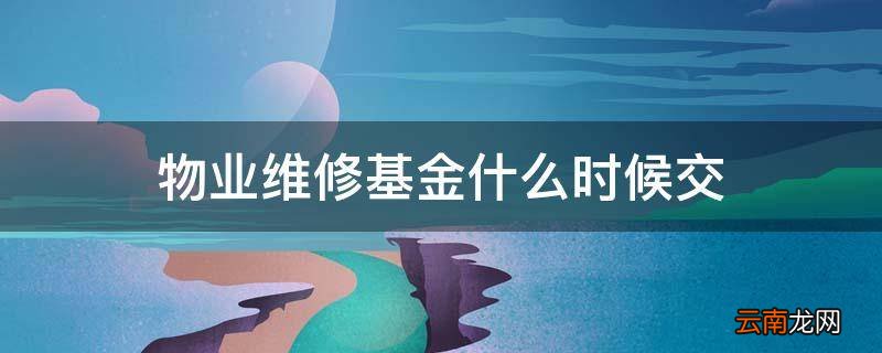 物业维修基金什么时候交