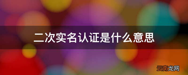 二次实名认证是什么意思 二次实名认证方法