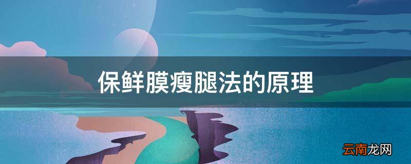 保鲜膜瘦腿法的原理