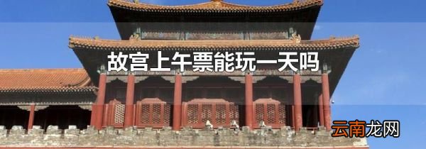 故宫上午票能玩一天吗