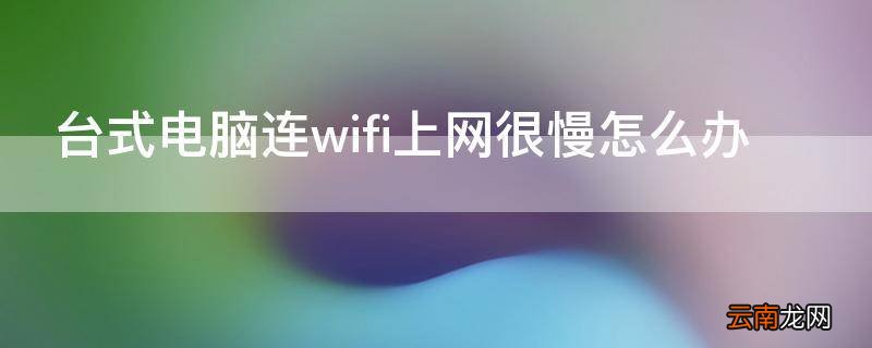 台式电脑连wifi上网很慢怎么办