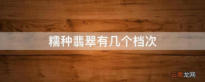 糯种翡翠有几个档次