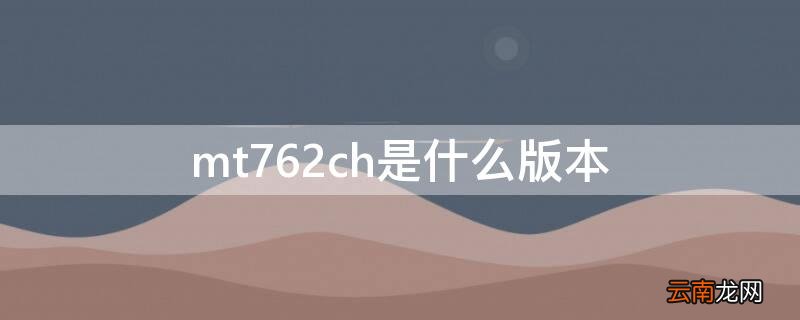 mt762ch是什么版本