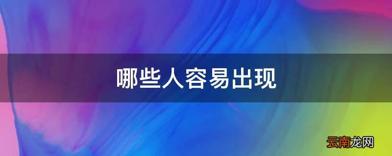 哪些人容易出现