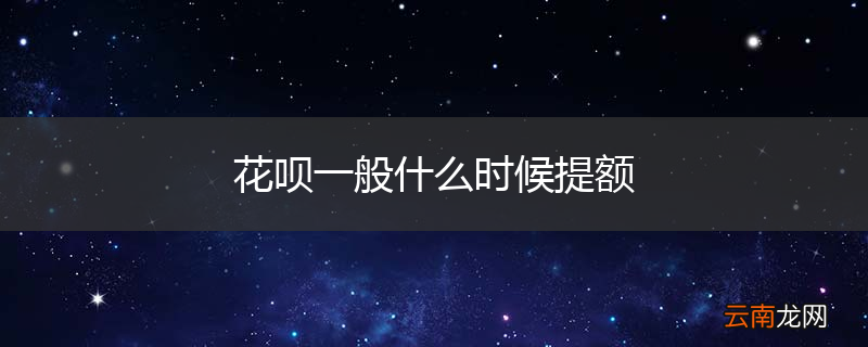 花呗一般什么时候提额