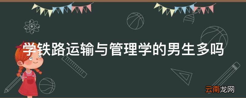 学铁路运输与管理学的男生多吗