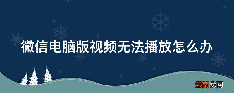 微信电脑版视频无法播放怎么办