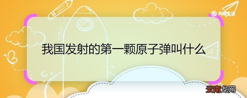 我国发射的第一颗原子弹叫什么 我国发射的第一颗原子弹名字