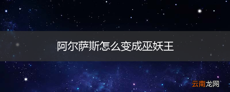 阿尔萨斯怎么变成巫妖王