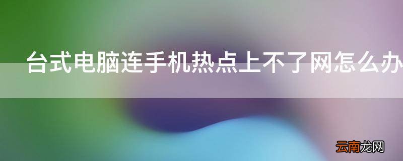 台式电脑连手机热点上不了网怎么办