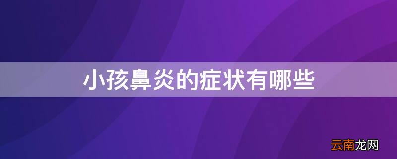 小孩鼻炎的症状有哪些吃什么药 小孩鼻炎的症状有哪些