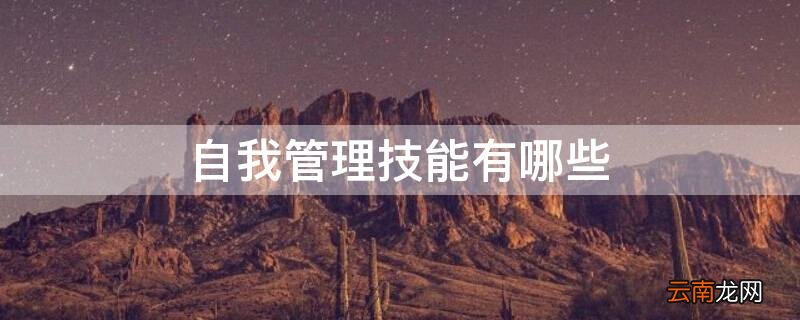 职业生涯规划自我管理技能有哪些 自我管理技能有哪些