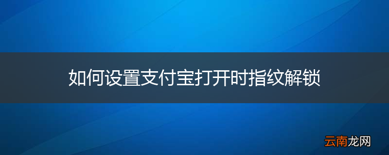 如何设置支付宝打开时指纹解锁
