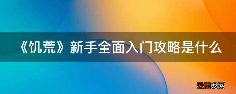 《饥荒》新手全面入门攻略是什么