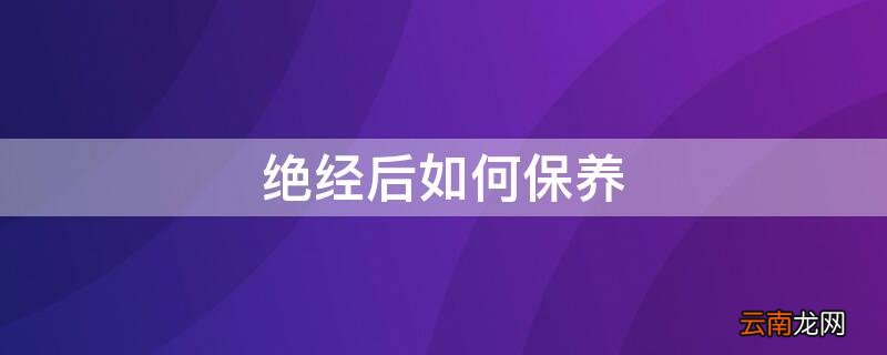 绝经后如何保养才能延缓衰老 绝经后如何保养