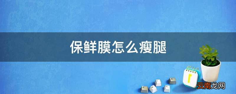 保鲜膜怎么瘦腿