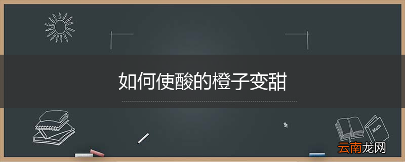 如何使酸的橙子变甜