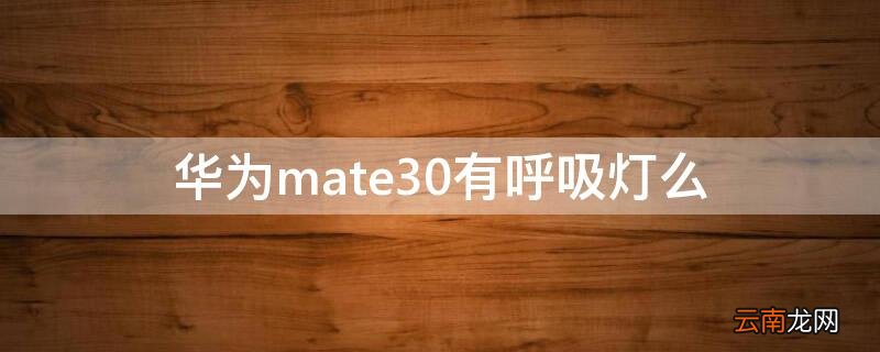 华为mate 30呼吸灯 华为mate30有呼吸灯么