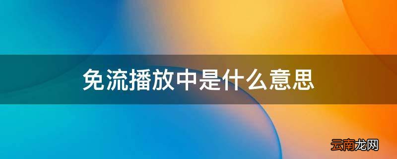 免流播放中是什么意思 抖音提示免流播放中是什么意思