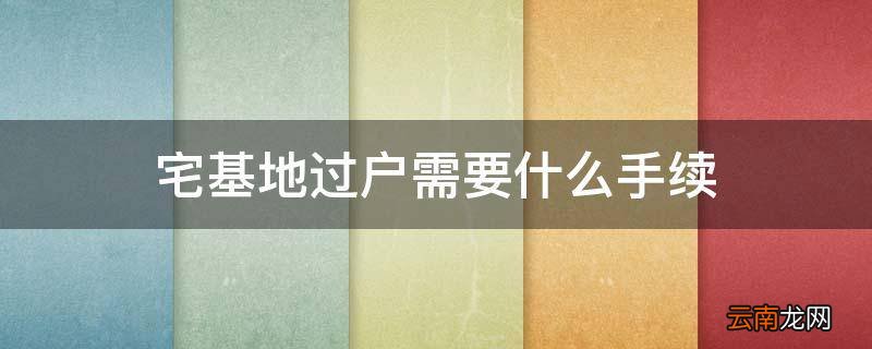 宅基地过户需要什么手续