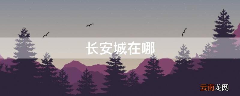 仙剑奇侠传的长安城在哪 长安城在哪