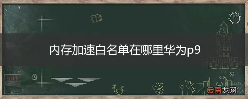内存加速白名单在哪里华为p9