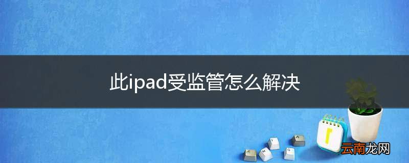 此ipad受监管怎么解决