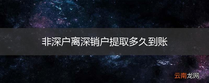 非深户离深销户提取多久到账