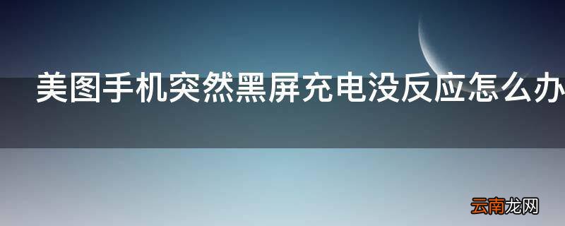 美图手机突然黑屏充电没反应怎么办