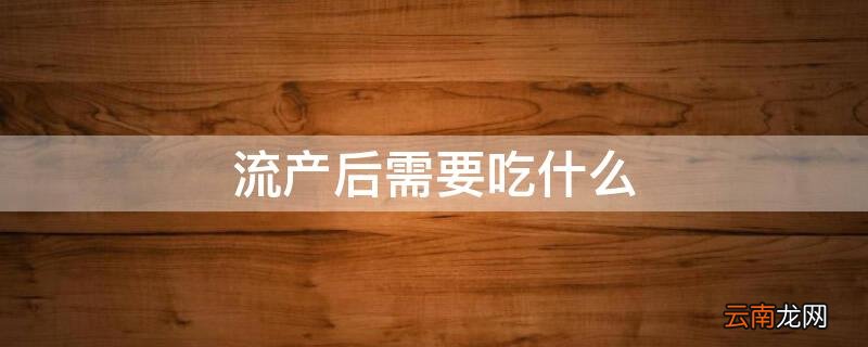 流产后需要吃什么药恢复子宫 流产后需要吃什么
