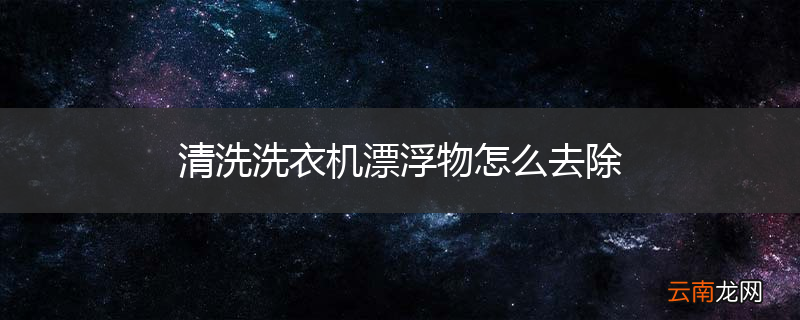 清洗洗衣机漂浮物怎么去除
