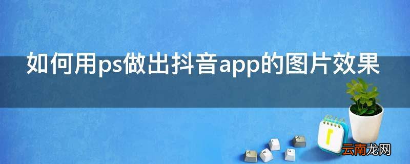 如何用ps做出抖音app的图片效果