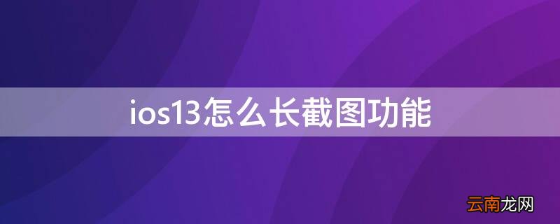 ios13怎么长截图功能 ios13如何长截图