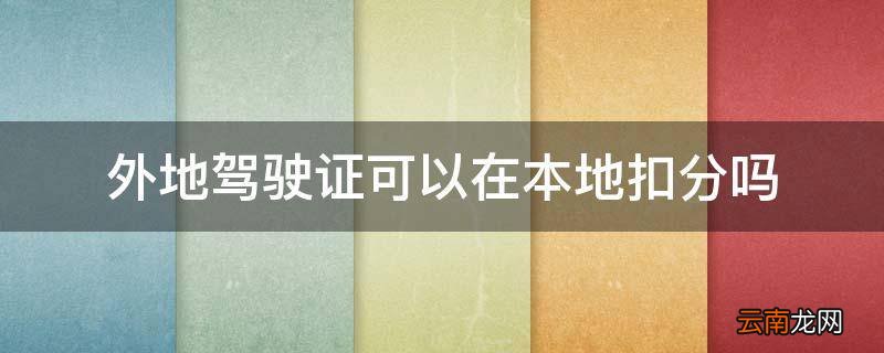 外地驾驶证可以在本地扣分吗