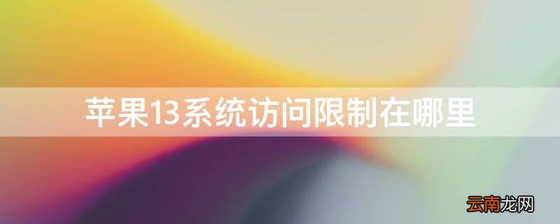 苹果手机ios13访问限制在哪 iPhone13系统访问限制在哪里