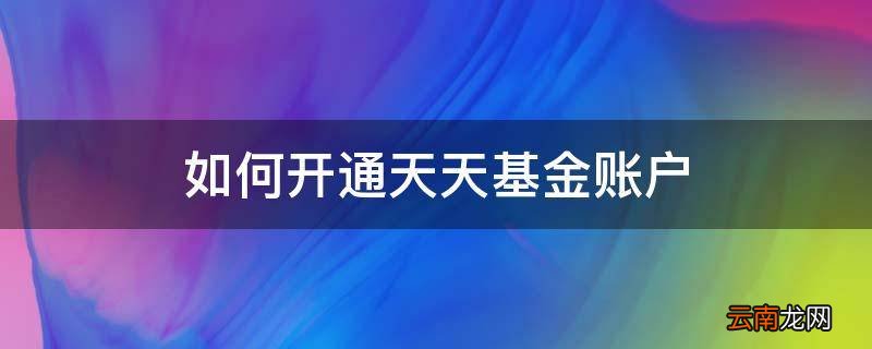 如何开通天天基金账户