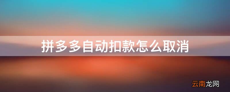 拼多多自动扣款怎么取消?微信 拼多多自动扣款怎么取消