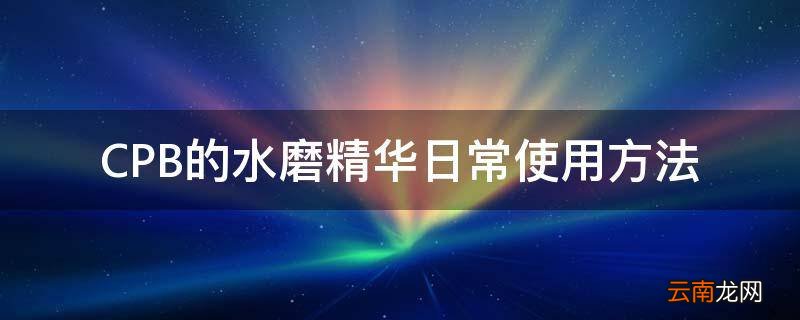 CPB的水磨精华日常使用方法
