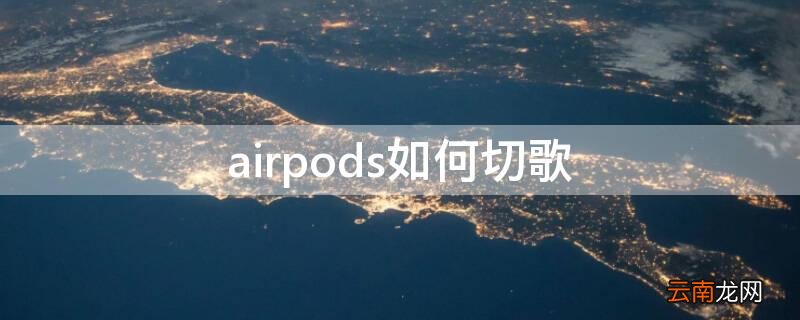airpods如何切歌曲 airpods如何切歌