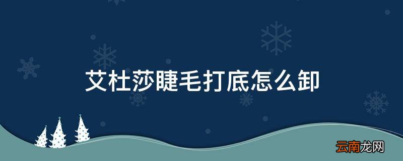 艾杜莎睫毛打底怎么卸