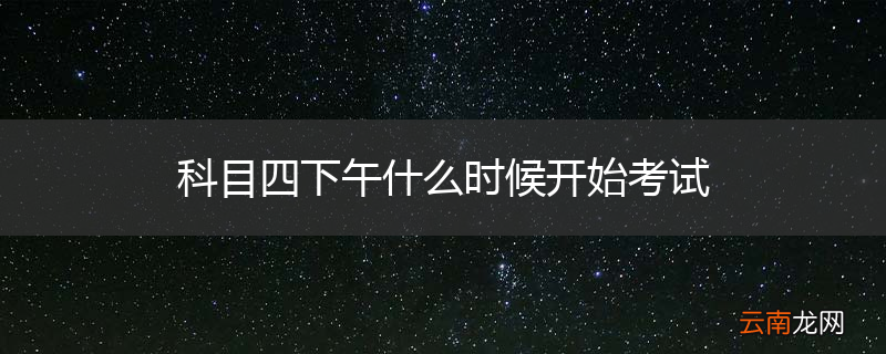 科目四下午什么时候开始考试