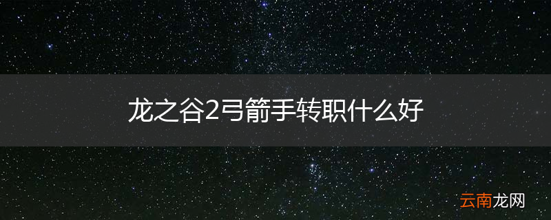 龙之谷2弓箭手转职什么好