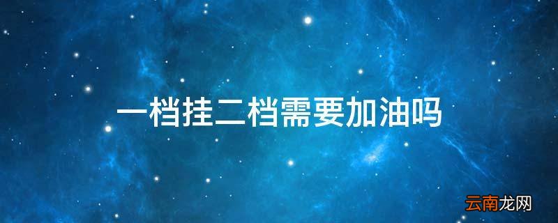 一档挂二档需要加油吗