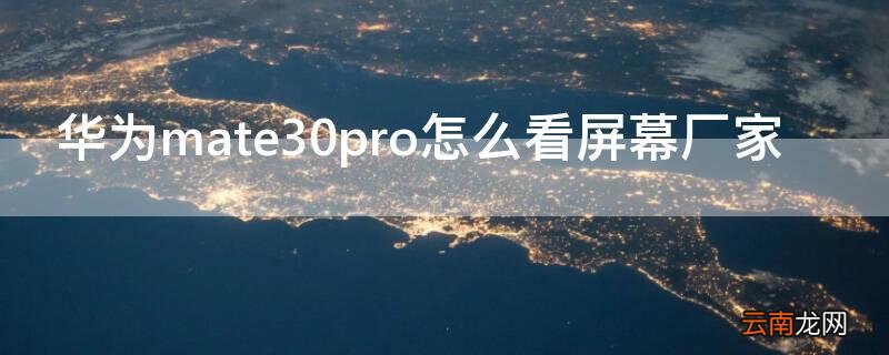 华为mate30pro怎么看屏幕厂商 华为mate30pro怎么看屏幕厂家