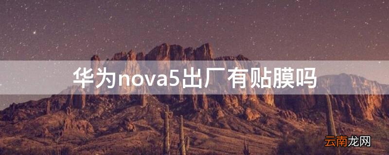 华为nova5出厂有贴膜吗 华为nova5出厂有贴膜吗
