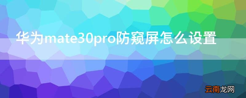 华为mate30pro防窥屏怎么设置 华为mate30pro如何设置防窥屏